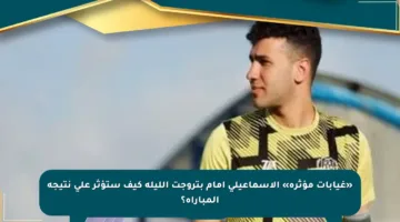 «غيابات مؤثرة» الإسماعيلى أمام بتروجت الليلة كيف ستؤثر على نتيجة المباراة؟